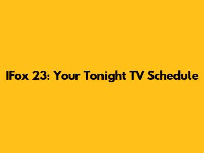IFox 23: Your Tonight TV Schedule