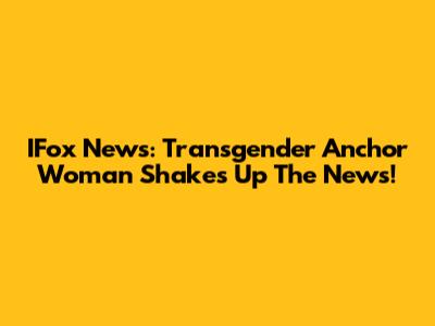 IFox News: Transgender Anchor Woman Shakes Up The News!
