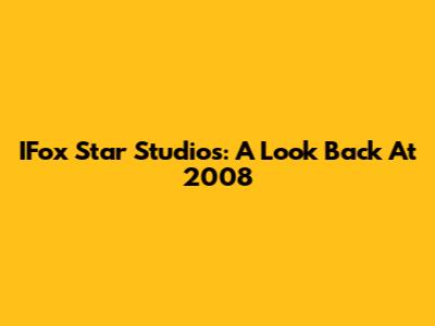 IFox Star Studios: A Look Back At 2008