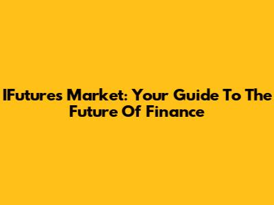 IFutures Market: Your Guide To The Future Of Finance