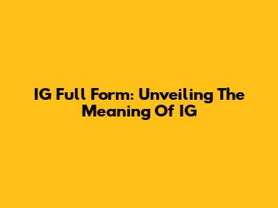 IG Full Form: Unveiling The Meaning Of IG