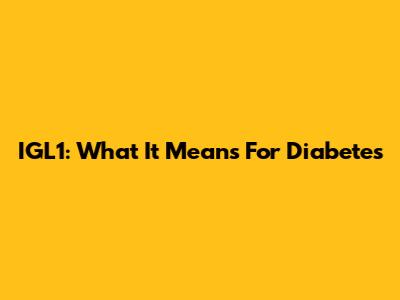IGL1: What It Means For Diabetes