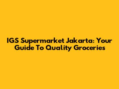 IGS Supermarket Jakarta: Your Guide To Quality Groceries
