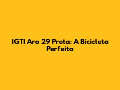 IGTI Aro 29 Preta: A Bicicleta Perfeita
