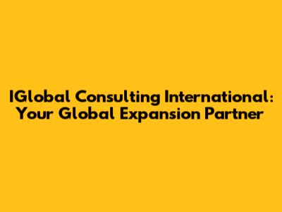 IGlobal Consulting International: Your Global Expansion Partner