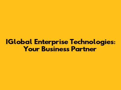 IGlobal Enterprise Technologies: Your Business Partner