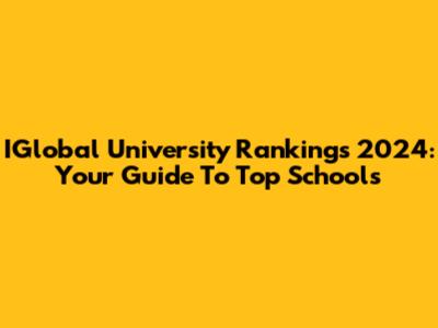 IGlobal University Rankings 2024: Your Guide To Top Schools