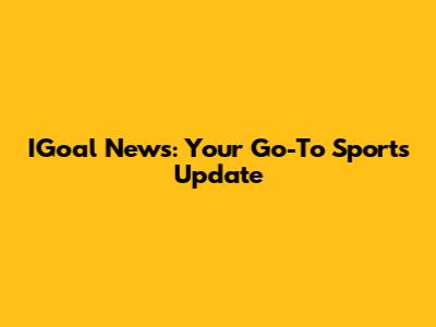 IGoal News: Your Go-To Sports Update