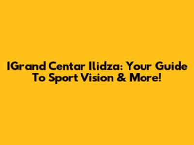 IGrand Centar Ilidza: Your Guide To Sport Vision & More!