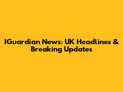 IGuardian News: UK Headlines & Breaking Updates