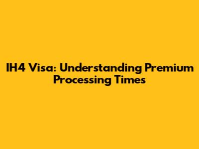 IH4 Visa: Understanding Premium Processing Times