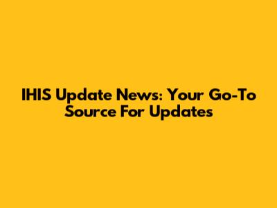 IHIS Update News: Your Go-To Source For Updates