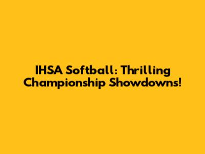 IHSA Softball: Thrilling Championship Showdowns!