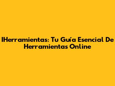 IHerramientas: Tu Guía Esencial De Herramientas Online