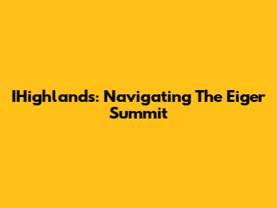 IHighlands: Navigating The Eiger Summit