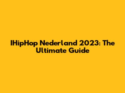 IHipHop Nederland 2023: The Ultimate Guide