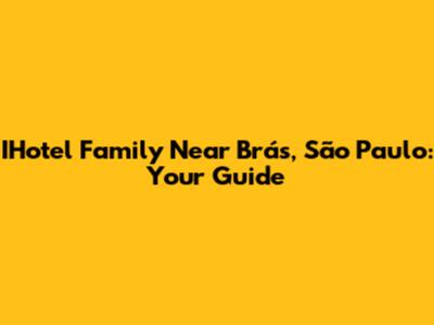 IHotel Family Near Brás, São Paulo: Your Guide