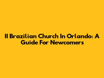 II Brazilian Church In Orlando: A Guide For Newcomers