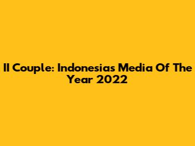 II Couple: Indonesia's Media Of The Year 2022