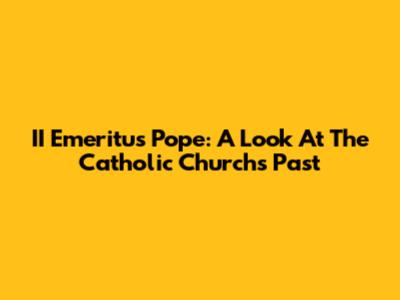 II Emeritus Pope: A Look At The Catholic Church's Past