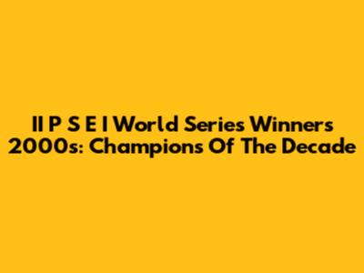 II P S E I World Series Winners 2000s: Champions Of The Decade