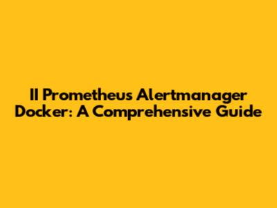 II Prometheus Alertmanager Docker: A Comprehensive Guide