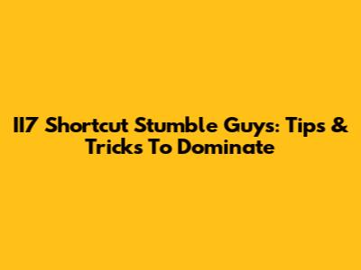 II7 Shortcut Stumble Guys: Tips & Tricks To Dominate