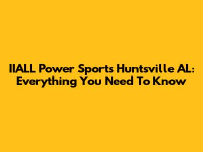 IIALL Power Sports Huntsville AL: Everything You Need To Know