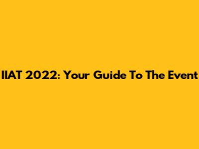 IIAT 2022: Your Guide To The Event