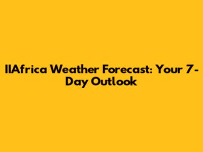 IIAfrica Weather Forecast: Your 7-Day Outlook