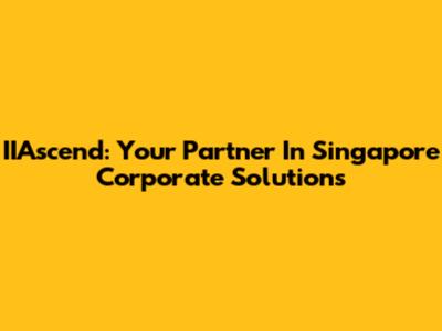 IIAscend: Your Partner In Singapore Corporate Solutions