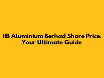 IIB Aluminium Berhad Share Price: Your Ultimate Guide