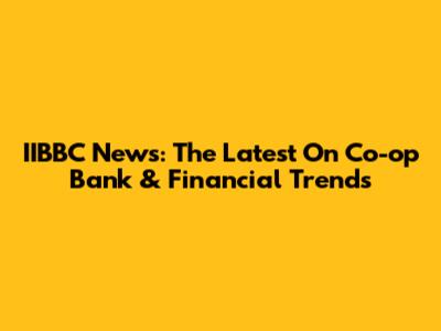 IIBBC News: The Latest On Co-op Bank & Financial Trends