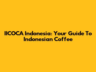 IICOCA Indonesia: Your Guide To Indonesian Coffee