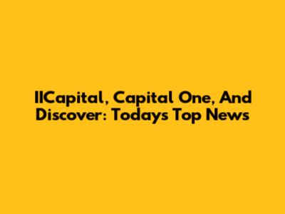 IICapital, Capital One, And Discover: Today's Top News