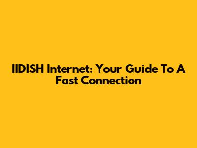 IIDISH Internet: Your Guide To A Fast Connection