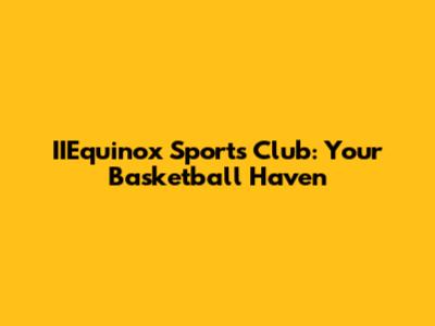 IIEquinox Sports Club: Your Basketball Haven