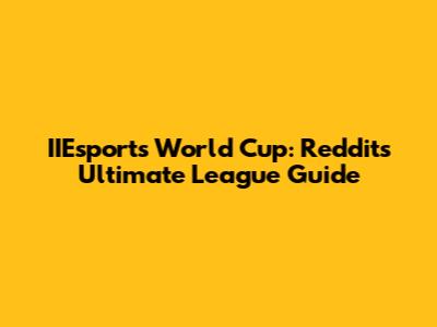 IIEsports World Cup: Reddit's Ultimate League Guide