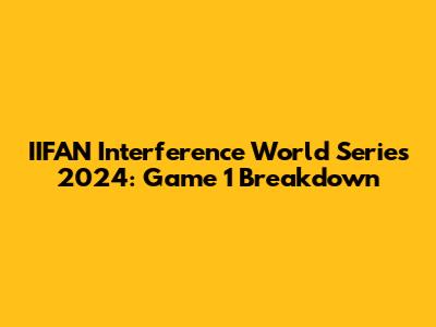 IIFAN Interference World Series 2024: Game 1 Breakdown