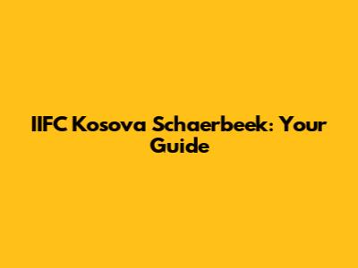 IIFC Kosova Schaerbeek: Your Guide