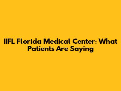 IIFL Florida Medical Center: What Patients Are Saying