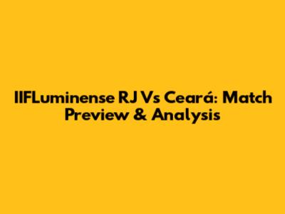 IIFLuminense RJ Vs Ceará: Match Preview & Analysis