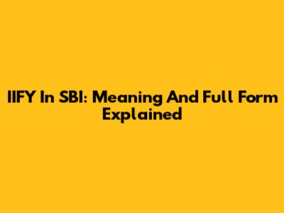 IIFY In SBI: Meaning And Full Form Explained