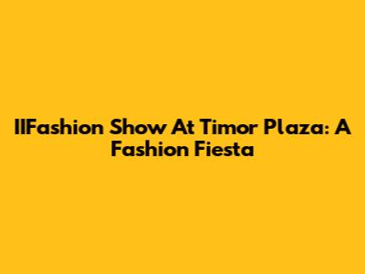 IIFashion Show At Timor Plaza: A Fashion Fiesta