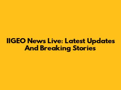IIGEO News Live: Latest Updates And Breaking Stories