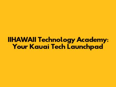 IIHAWAII Technology Academy: Your Kauai Tech Launchpad