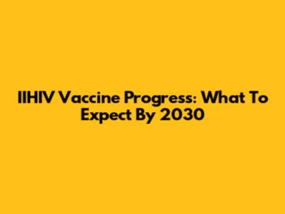 IIHIV Vaccine Progress: What To Expect By 2030