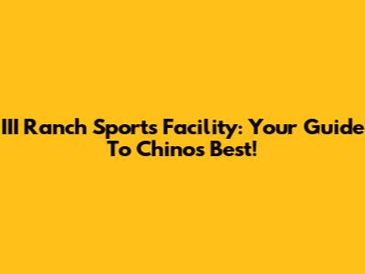 III Ranch Sports Facility: Your Guide To Chino's Best!