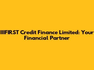 IIIFIRST Credit Finance Limited: Your Financial Partner