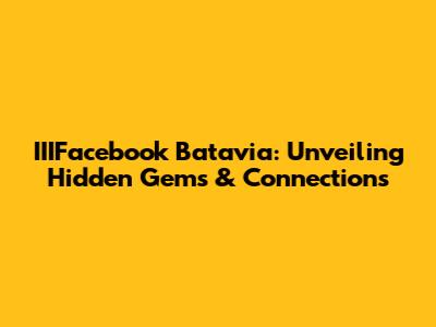 IIIFacebook Batavia: Unveiling Hidden Gems & Connections